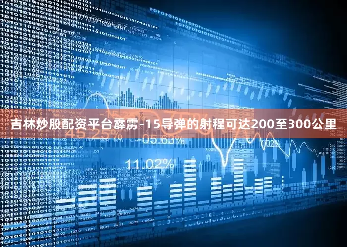 吉林炒股配资平台霹雳-15导弹的射程可达200至300公里