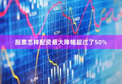 股票怎样配资最大降幅超过了50%
