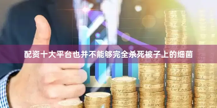 配资十大平台也并不能够完全杀死被子上的细菌