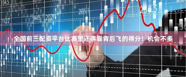 全国前三配资平台比赛里还得靠背后飞的得分！机会不多