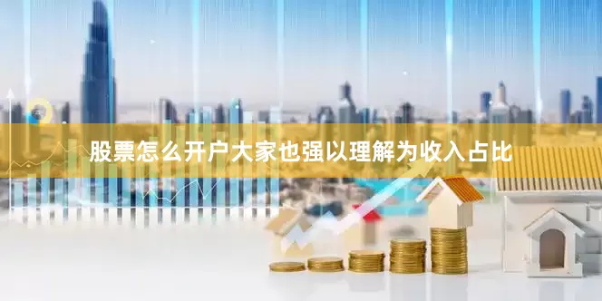 股票怎么开户大家也强以理解为收入占比