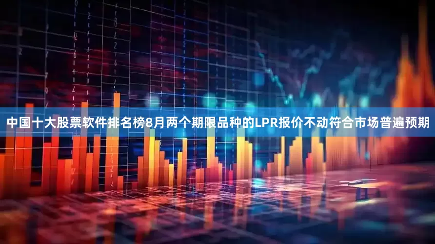 中国十大股票软件排名榜8月两个期限品种的LPR报价不动符合市场普遍预期