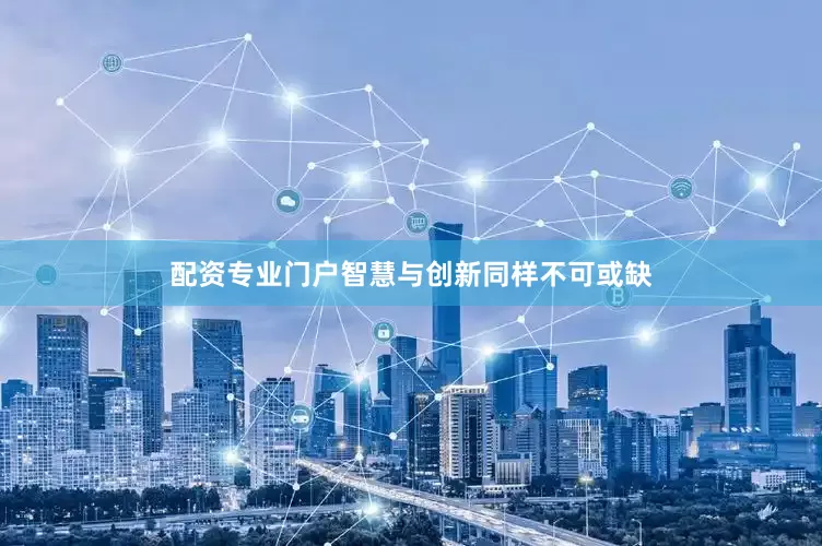 配资专业门户智慧与创新同样不可或缺