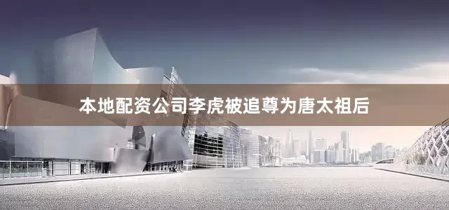 本地配资公司李虎被追尊为唐太祖后
