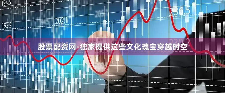股票配资网-独家提供这些文化瑰宝穿越时空